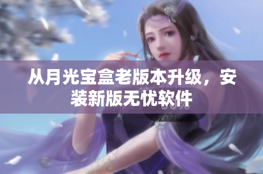 从月光宝盒老版本升级，安装新版无忧软件