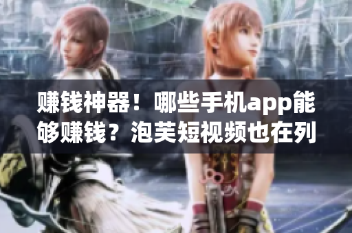 赚钱神器！哪些手机app能够赚钱？泡芙短视频也在列！