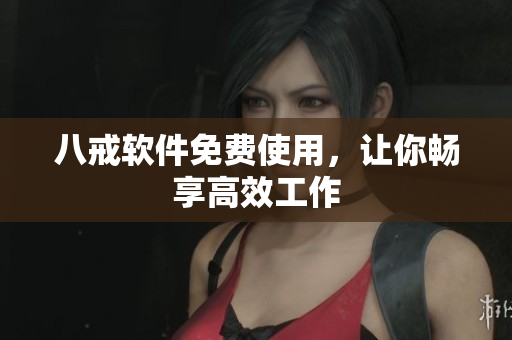 八戒软件免费使用，让你畅享高效工作