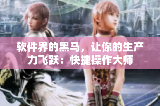 软件界的黑马，让你的生产力飞跃：快捷操作大师