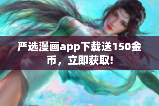 严选漫画app下载送150金币，立即获取!