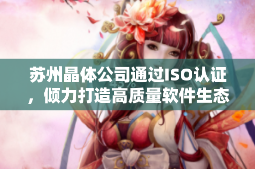 苏州晶体公司通过ISO认证，倾力打造高质量软件生态