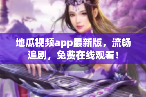 地瓜视频app最新版，流畅追剧，免费在线观看！