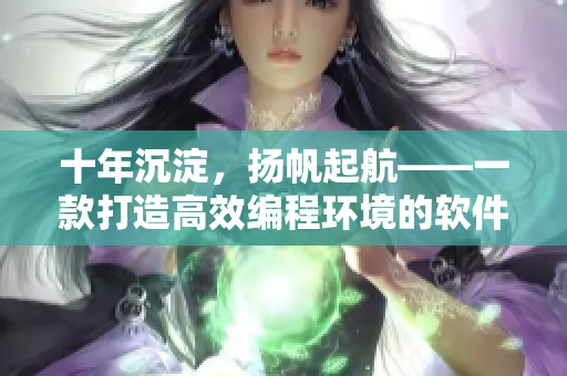 十年沉淀，扬帆起航——一款打造高效编程环境的软件