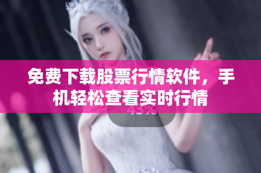 免费下载股票行情软件，手机轻松查看实时行情