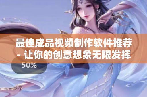 最佳成品视频制作软件推荐- 让你的创意想象无限发挥！