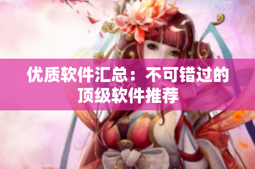 优质软件汇总：不可错过的顶级软件推荐