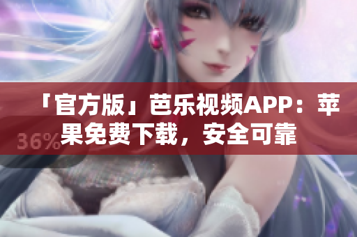 「官方版」芭乐视频APP：苹果免费下载，安全可靠