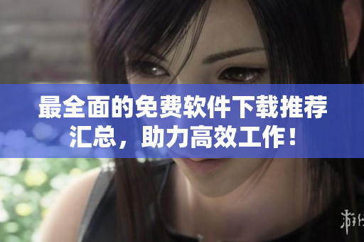 最全面的免费软件下载推荐汇总，助力高效工作！
