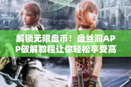 解锁无限盘币！盘丝洞APP破解教程让你轻松享受高级会员权限