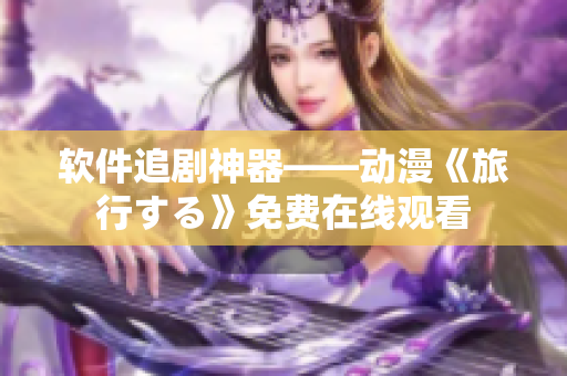 软件追剧神器——动漫《旅行する》免费在线观看