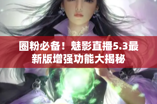 圈粉必备！魅影直播5.3最新版增强功能大揭秘