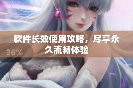 软件长效使用攻略，尽享永久流畅体验