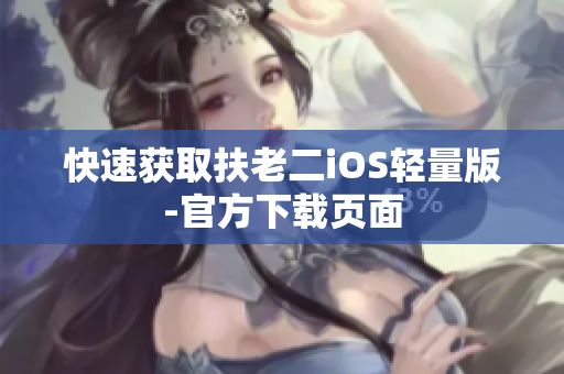 快速获取扶老二iOS轻量版-官方下载页面
