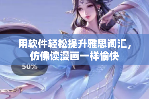 用软件轻松提升雅思词汇，仿佛读漫画一样愉快
