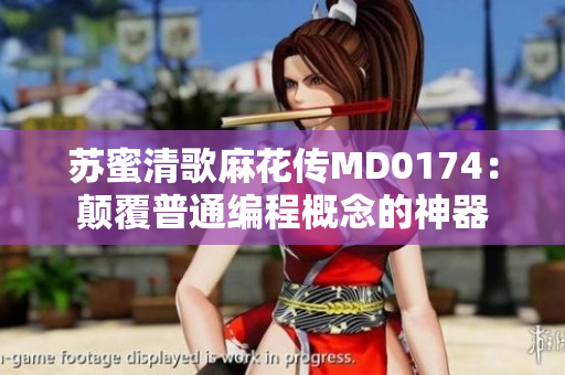 苏蜜清歌麻花传MD0174：颠覆普通编程概念的神器