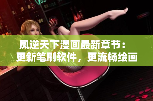 凤逆天下漫画最新章节： 更新笔刷软件，更流畅绘画！