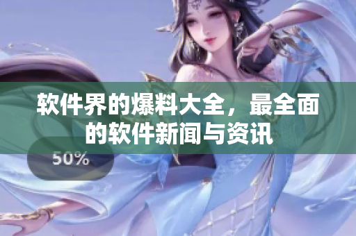 软件界的爆料大全，最全面的软件新闻与资讯