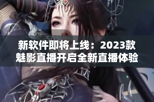 新软件即将上线：2023款魅影直播开启全新直播体验！