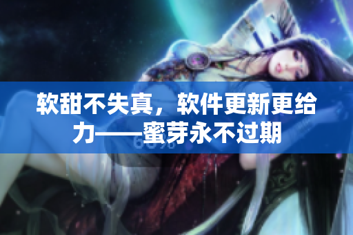 软甜不失真，软件更新更给力——蜜芽永不过期