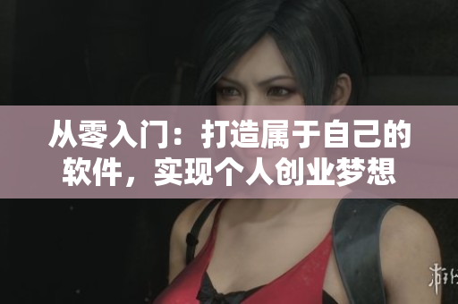 从零入门：打造属于自己的软件，实现个人创业梦想