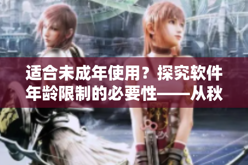 适合未成年使用？探究软件年龄限制的必要性——从秋葵说起