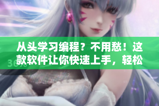 从头学习编程？不用愁！这款软件让你快速上手，轻松掌握编程技能！