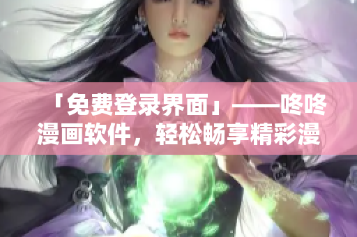 「免费登录界面」——咚咚漫画软件，轻松畅享精彩漫画世界