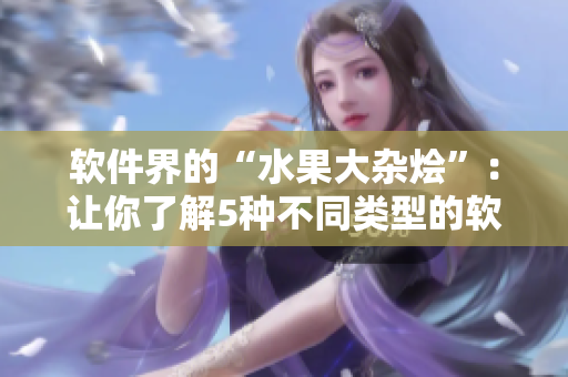 软件界的“水果大杂烩”：让你了解5种不同类型的软件
