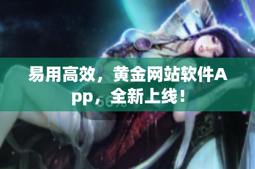 易用高效，黄金网站软件App，全新上线！