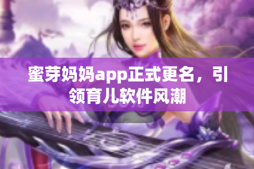蜜芽妈妈app正式更名，引领育儿软件风潮