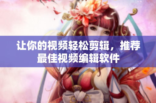 让你的视频轻松剪辑，推荐最佳视频编辑软件