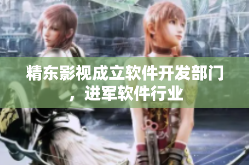 精东影视成立软件开发部门，进军软件行业