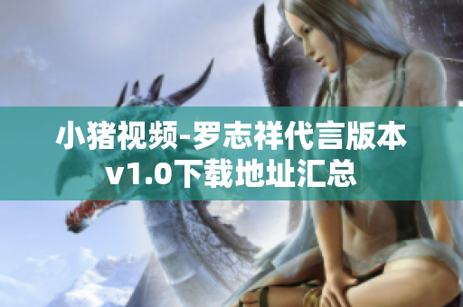 小猪视频-罗志祥代言版本v1.0下载地址汇总