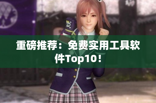 重磅推荐：免费实用工具软件Top10！