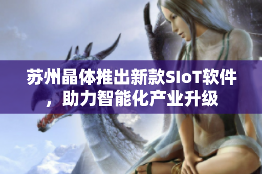 苏州晶体推出新款SIoT软件，助力智能化产业升级