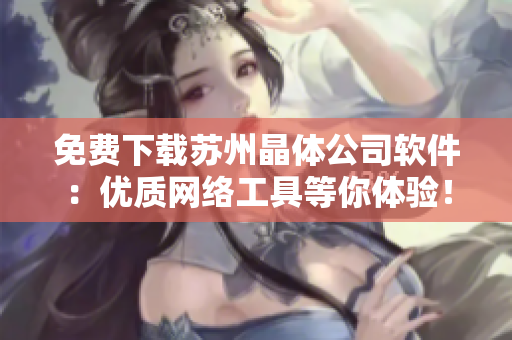 免费下载苏州晶体公司软件：优质网络工具等你体验！