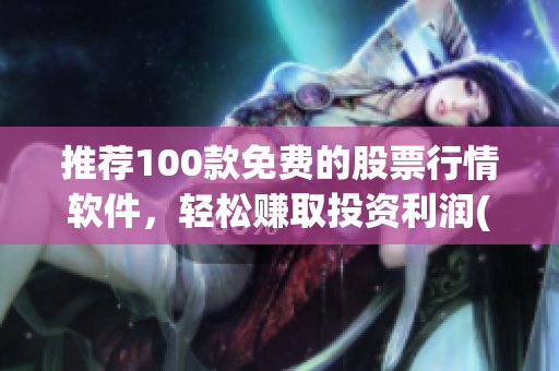 推荐100款免费的股票行情软件，轻松赚取投资利润(1)
