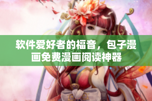 软件爱好者的福音，包子漫画免费漫画阅读神器