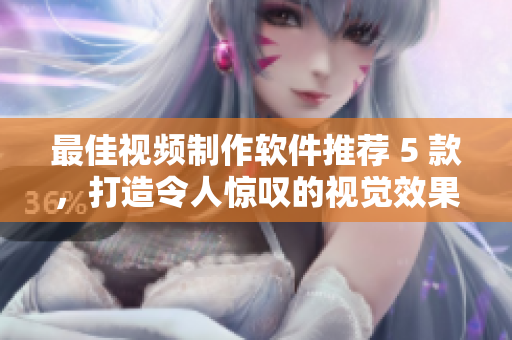 最佳视频制作软件推荐 5 款，打造令人惊叹的视觉效果！