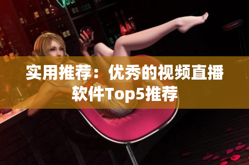 实用推荐：优秀的视频直播软件Top5推荐