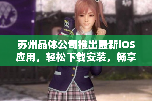 苏州晶体公司推出最新iOS应用，轻松下载安装，畅享高效软件体验