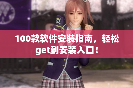 100款软件安装指南，轻松get到安装入口！