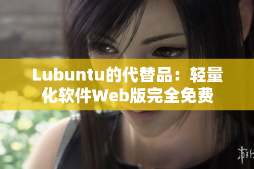 Lubuntu的代替品：轻量化软件Web版完全免费