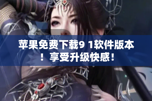苹果免费下载9 1软件版本！享受升级快感！
