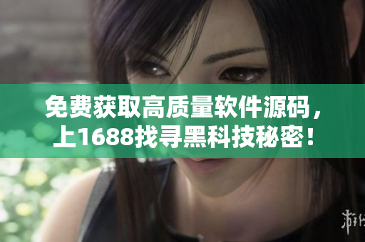 免费获取高质量软件源码，上1688找寻黑科技秘密！