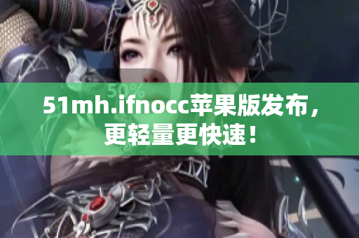 51mh.ifnocc苹果版发布，更轻量更快速！