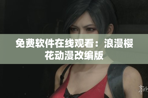 免费软件在线观看：浪漫樱花动漫改编版