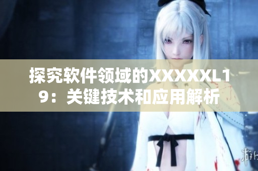 探究软件领域的XXXXXL19：关键技术和应用解析