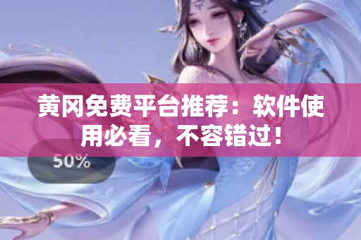 黄冈免费平台推荐：软件使用必看，不容错过！